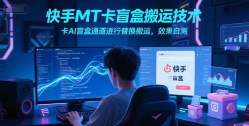 快手MT卡盲盒搬运技术，卡AI盲盒通道进行替换搬运，效果自测