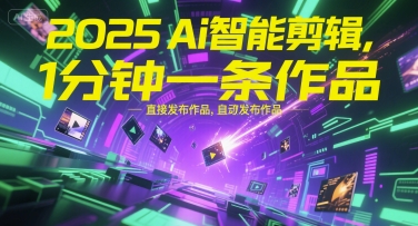 2025Ai智能剪辑，不需要剪辑，直接发布作品，自动剪辑，1分钟一条作品